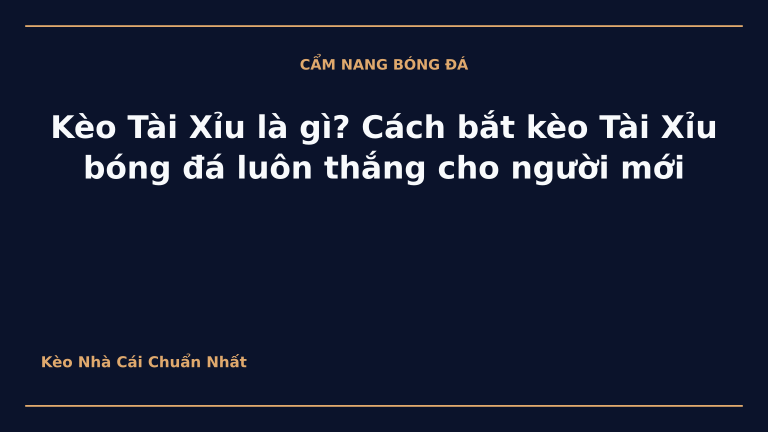 Kèo Tài Xỉu là gì? Cách bắt kèo Tài Xỉu bóng đá luôn thắng cho người mới