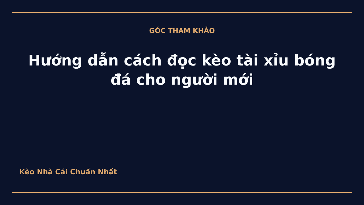 Hướng dẫn cách đọc kèo tài xỉu bóng đá cho người mới