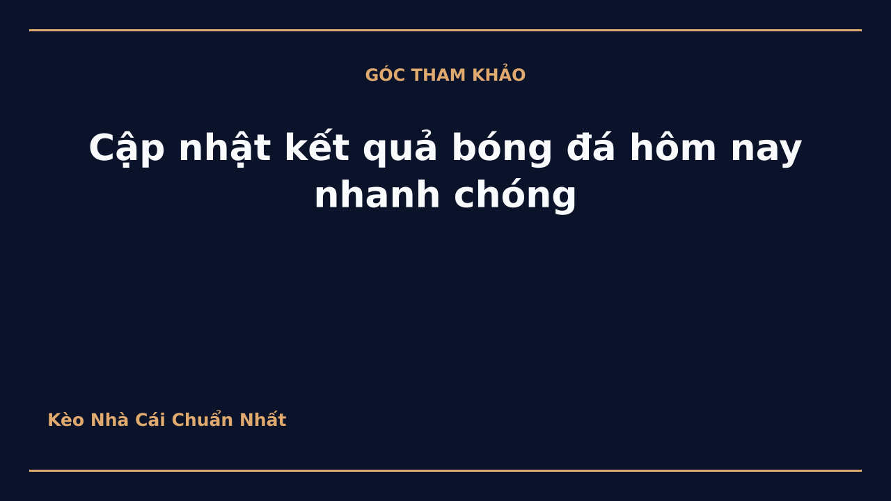 Cập nhật kết quả bóng đá hôm nay nhanh chóng