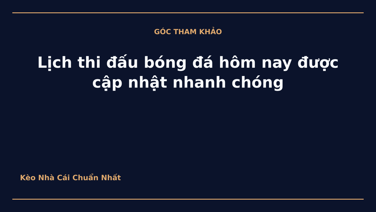 Lịch thi đấu bóng đá hôm nay được cập nhật nhanh chóng