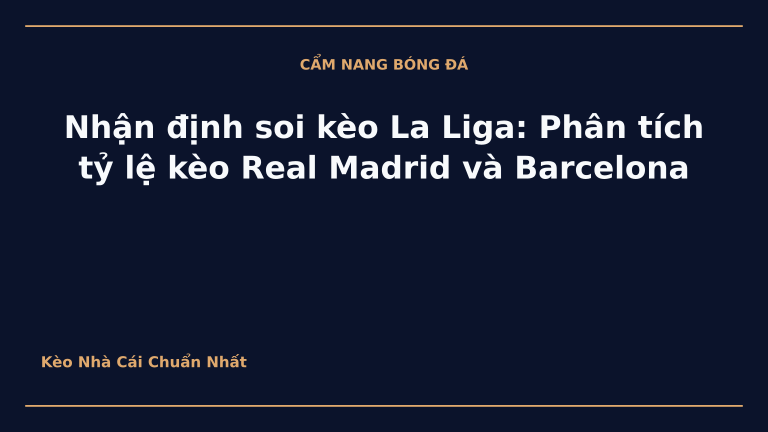 Nhận định soi kèo La Liga: Phân tích tỷ lệ kèo Real Madrid và Barcelona