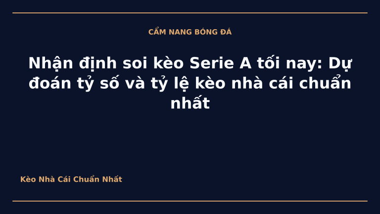 Nhận định soi kèo Serie A tối nay: Dự đoán tỷ số và tỷ lệ kèo nhà cái chuẩn nhất
